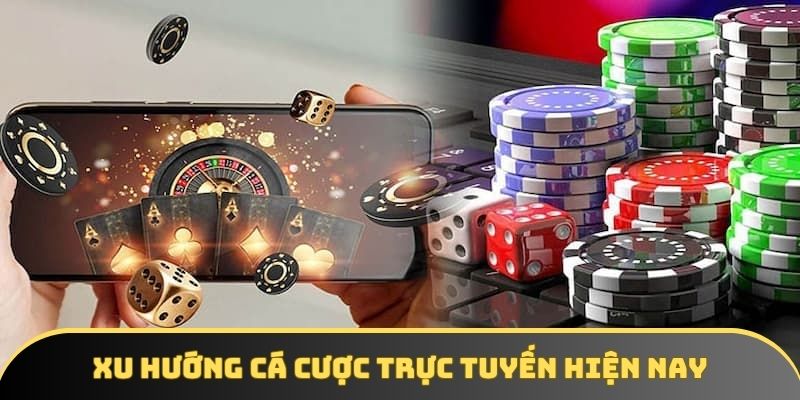 Xu hướng cá cược trực tuyến hiện nay